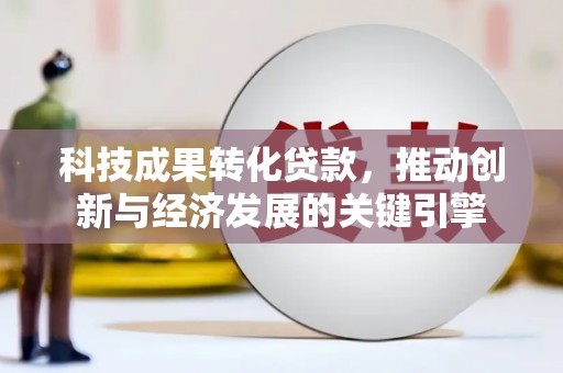 西屯科技成果转化贷款，推动创新与经济发展的关键引擎