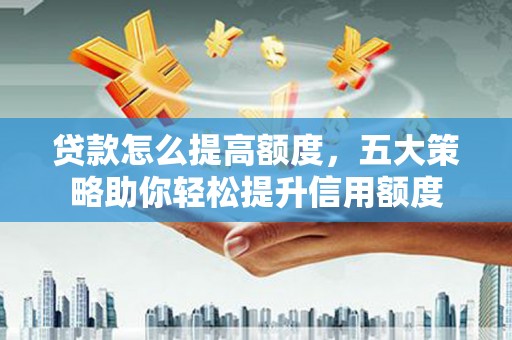 西屯贷款怎么提高额度，五大策略助你轻松提升信用额度