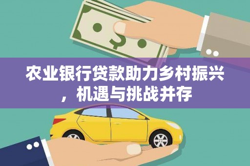 西屯农业银行贷款助力乡村振兴，机遇与挑战并存