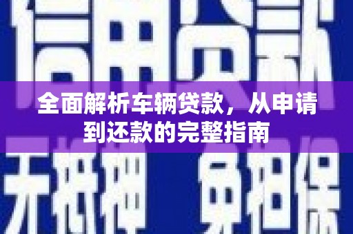 西屯全面解析车辆贷款，从申请到还款的完整指南