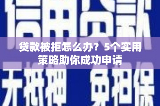 西屯贷款被拒怎么办？5个实用策略助你成功申请