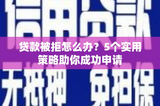 西屯贷款被拒怎么办？5个实用策略助你成功申请