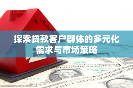 西屯探索贷款客户群体的多元化需求与市场策略